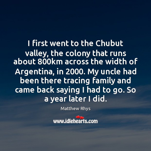 I first went to the Chubut valley, the colony that runs about 800 Image