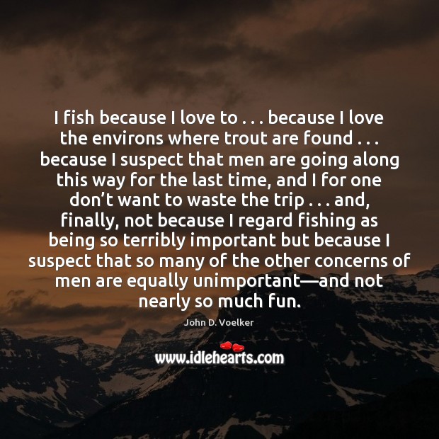 I fish because I love to . . . because I love the environs where John D. Voelker Picture Quote