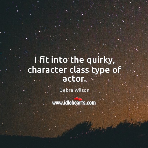 I fit into the quirky, character class type of actor. Debra Wilson Picture Quote