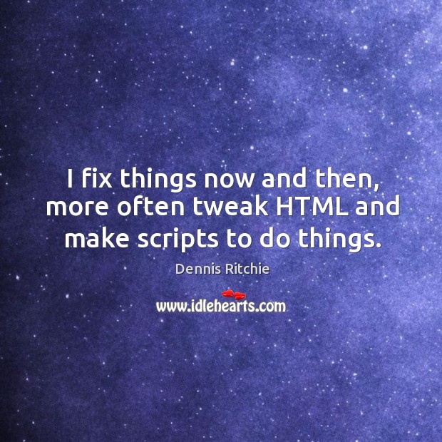 I fix things now and then, more often tweak html and make scripts to do things. Image