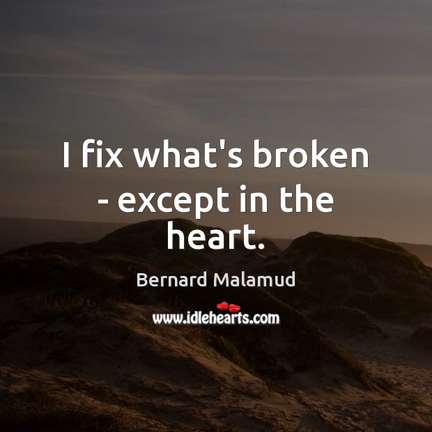 I fix what’s broken – except in the heart. Bernard Malamud Picture Quote