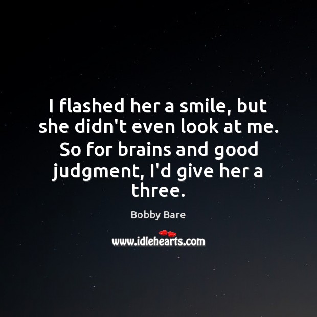 I flashed her a smile, but she didn’t even look at me. Bobby Bare Picture Quote