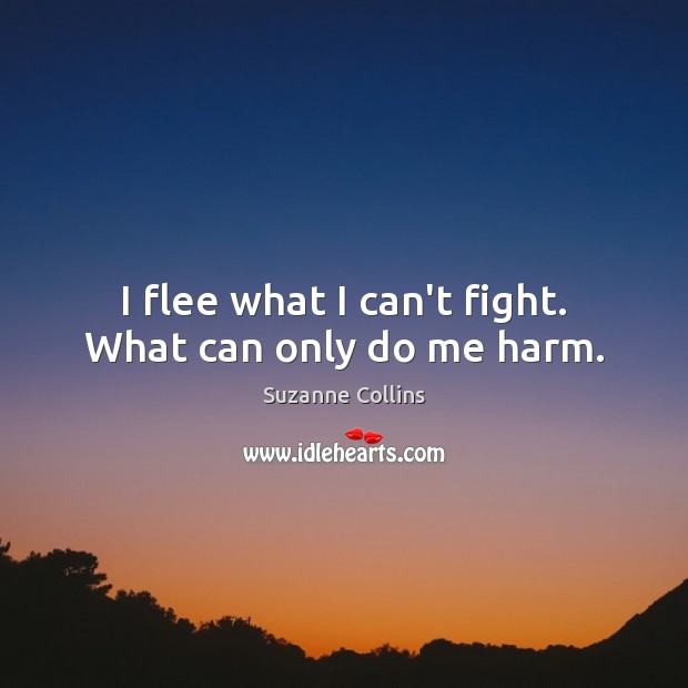 I flee what I can’t fight. What can only do me harm. Image