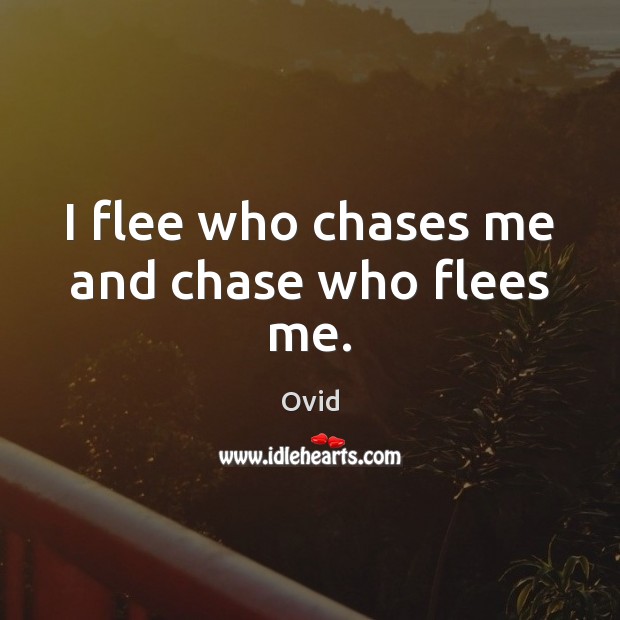 I flee who chases me and chase who flees me. Ovid Picture Quote