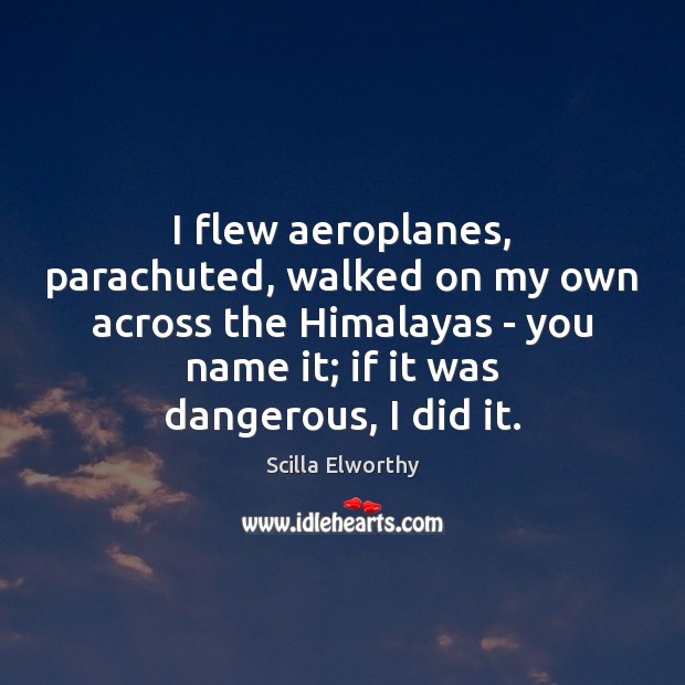 I flew aeroplanes, parachuted, walked on my own across the Himalayas – Scilla Elworthy Picture Quote