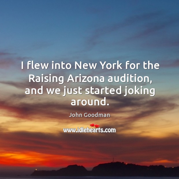 I flew into new york for the raising arizona audition, and we just started joking around. Image