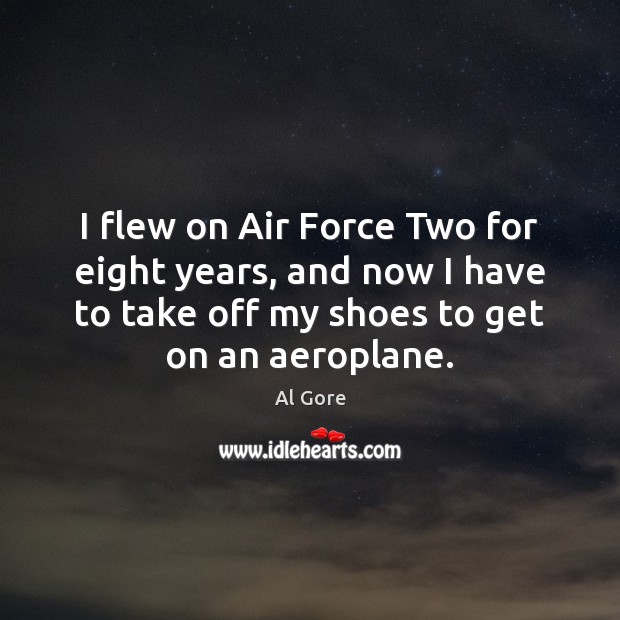 I flew on Air Force Two for eight years, and now I Al Gore Picture Quote