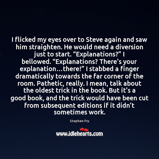 I flicked my eyes over to Steve again and saw him straighten. Stephen Fry Picture Quote