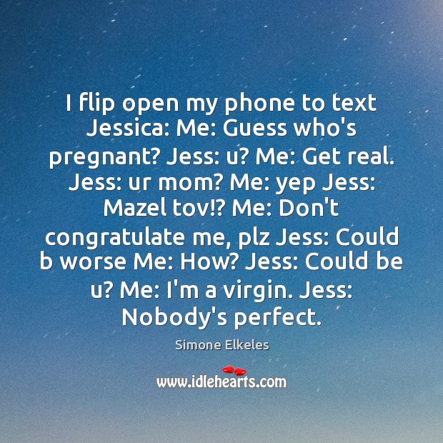 I flip open my phone to text Jessica: Me: Guess who’s pregnant? Simone Elkeles Picture Quote