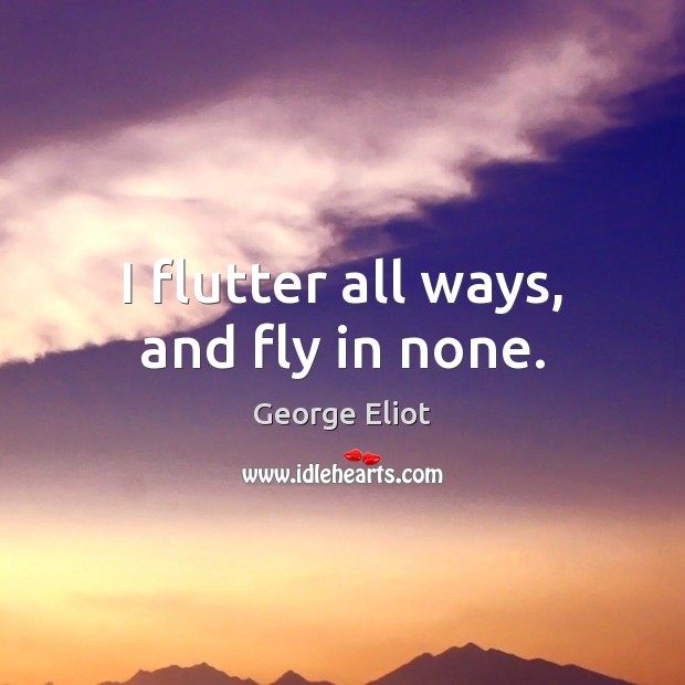 I flutter all ways, and fly in none. George Eliot Picture Quote