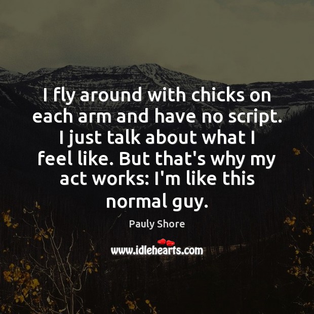 I fly around with chicks on each arm and have no script. Pauly Shore Picture Quote