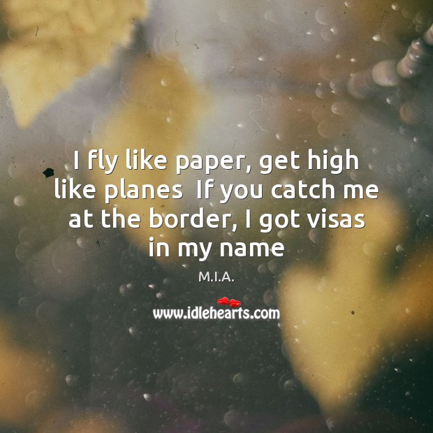 I fly like paper, get high like planes  If you catch me M.I.A. Picture Quote