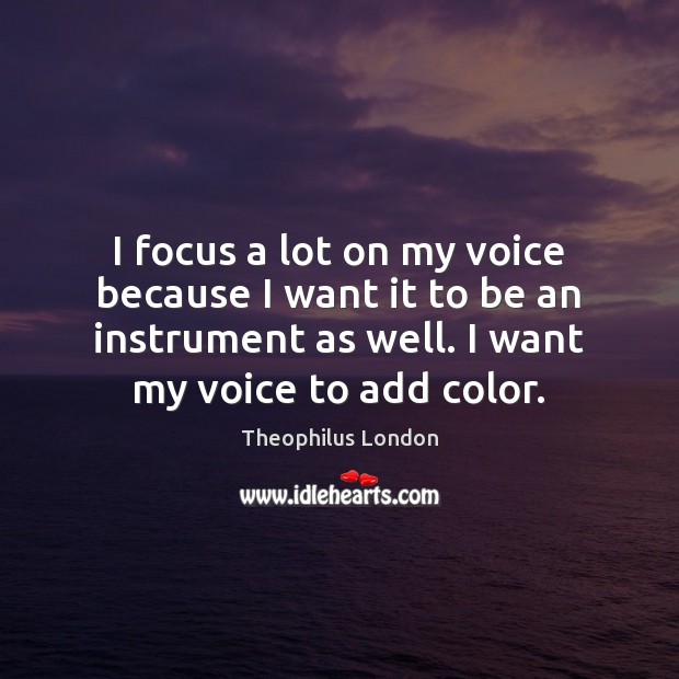 I focus a lot on my voice because I want it to Theophilus London Picture Quote