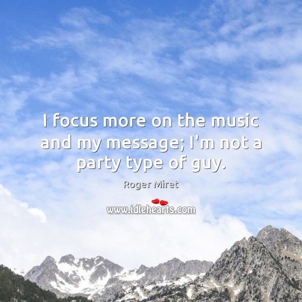 I focus more on the music and my message; I’m not a party type of guy. Image