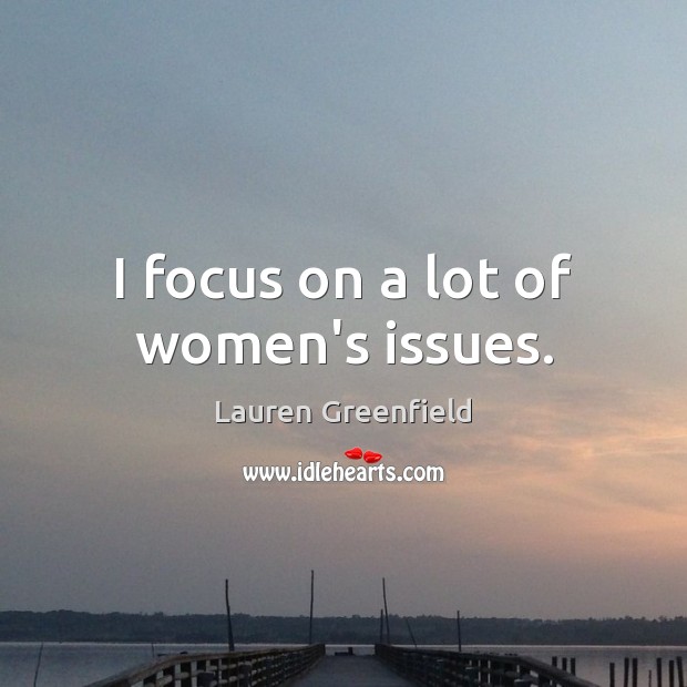 I focus on a lot of women’s issues. Lauren Greenfield Picture Quote