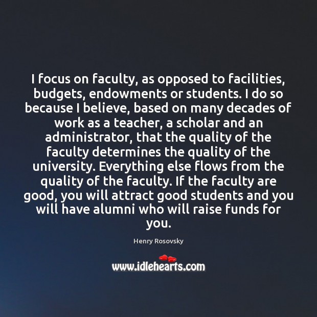 I focus on faculty, as opposed to facilities, budgets, endowments or students. 