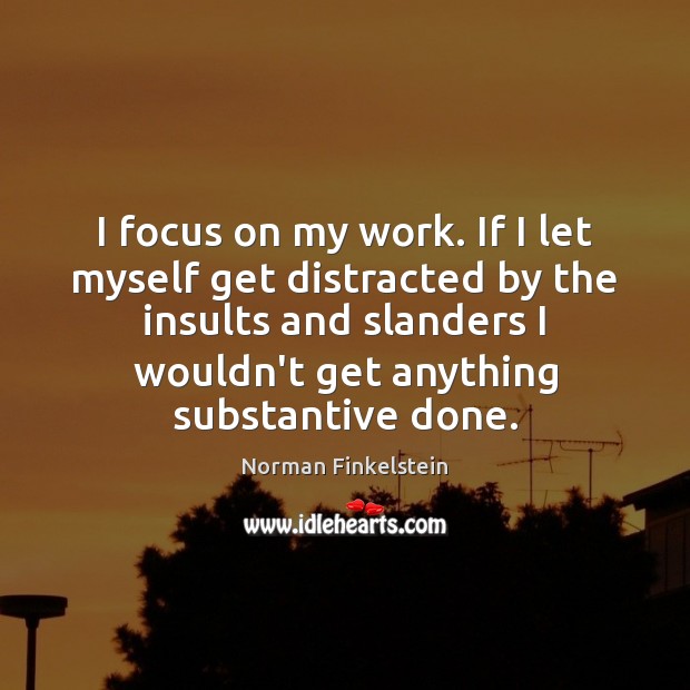 I focus on my work. If I let myself get distracted by Norman Finkelstein Picture Quote
