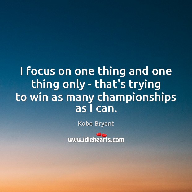 I focus on one thing and one thing only – that’s trying Kobe Bryant Picture Quote