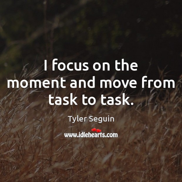 I focus on the moment and move from task to task. Tyler Seguin Picture Quote