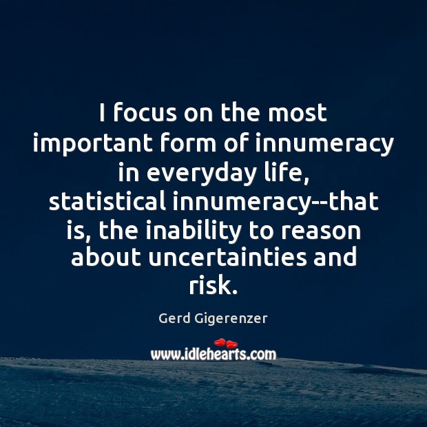 I focus on the most important form of innumeracy in everyday life, Gerd Gigerenzer Picture Quote