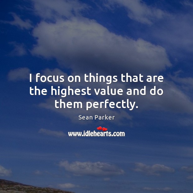 I focus on things that are the highest value and do them perfectly. Sean Parker Picture Quote