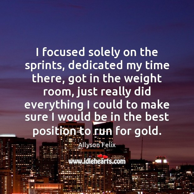 I focused solely on the sprints, dedicated my time there, got in Allyson Felix Picture Quote