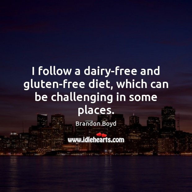 I follow a dairy-free and gluten-free diet, which can be challenging in some places. Brandon Boyd Picture Quote