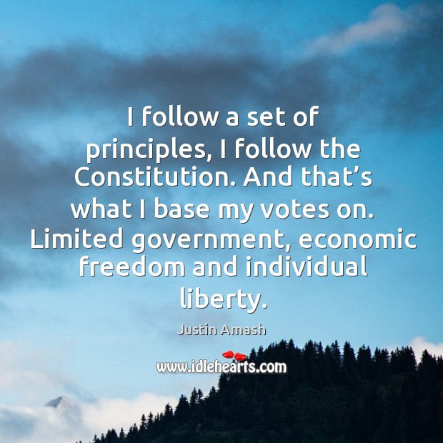 I follow a set of principles, I follow the constitution. And that’s what I base my votes on. Justin Amash Picture Quote