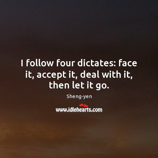 I follow four dictates: face it, accept it, deal with it, then let it go. Sheng-yen Picture Quote