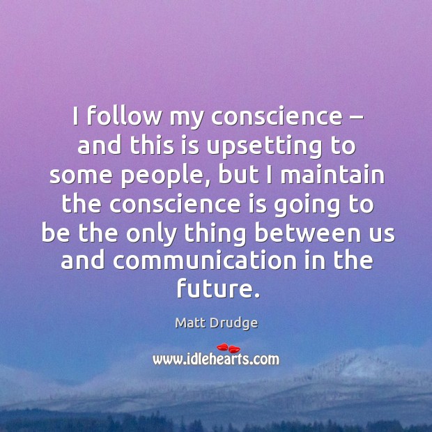I follow my conscience – and this is upsetting to some people, but I maintain the Image