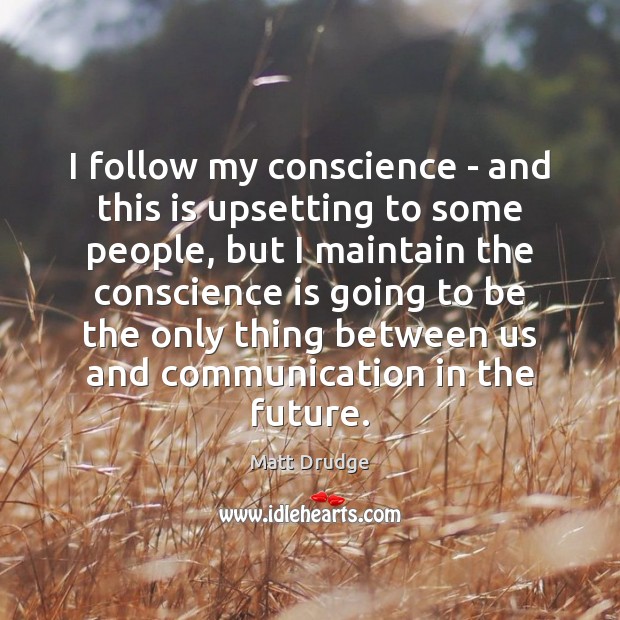 I follow my conscience – and this is upsetting to some people, Matt Drudge Picture Quote