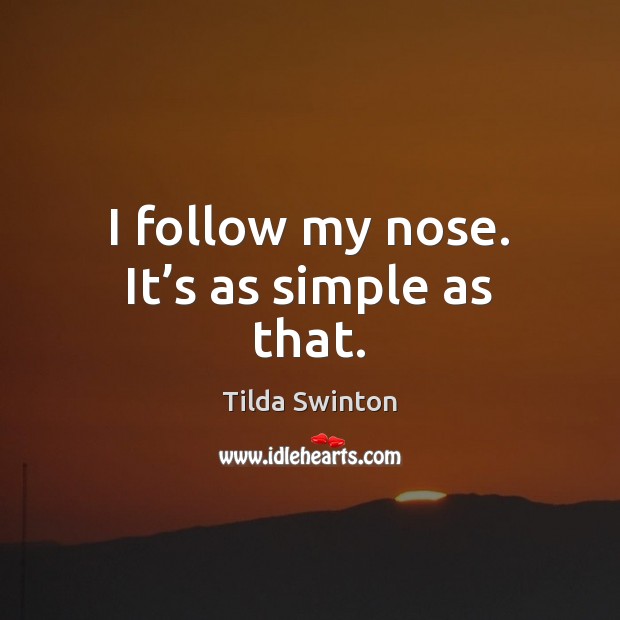 I follow my nose. It’s as simple as that. Tilda Swinton Picture Quote