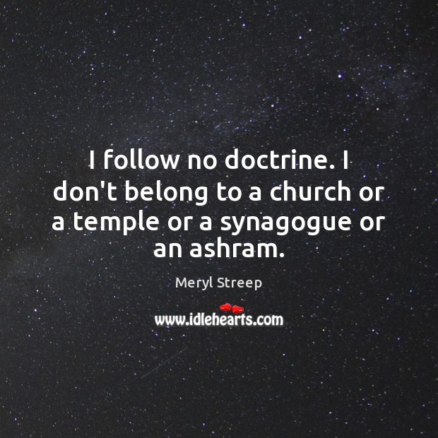 I follow no doctrine. I don’t belong to a church or a temple or a synagogue or an ashram. Image