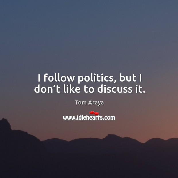 I follow politics, but I don’t like to discuss it. Tom Araya Picture Quote