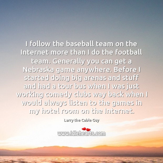I follow the baseball team on the Internet more than I do Image