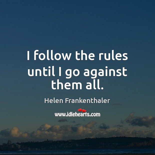 I follow the rules until I go against them all. Helen Frankenthaler Picture Quote