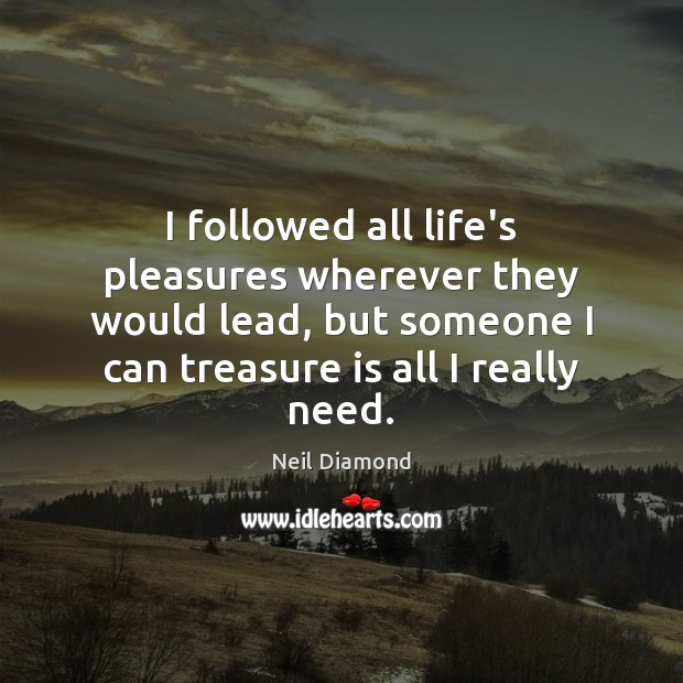 I followed all life’s pleasures wherever they would lead, but someone I Neil Diamond Picture Quote
