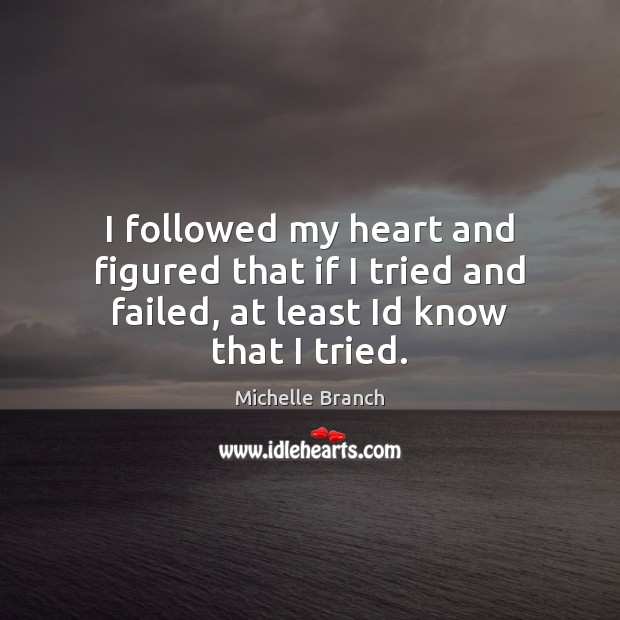 I followed my heart and figured that if I tried and failed, at least Id know that I tried. Michelle Branch Picture Quote