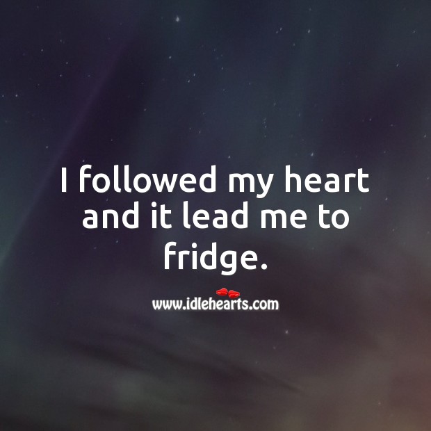 I followed my heart and it lead me to fridge. Funny Messages Image
