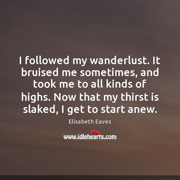 I followed my wanderlust. It bruised me sometimes, and took me to Elisabeth Eaves Picture Quote