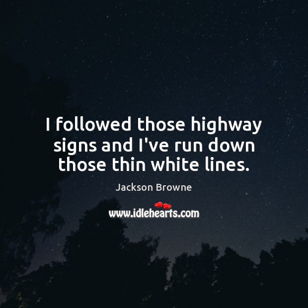 I followed those highway signs and I’ve run down those thin white lines. Jackson Browne Picture Quote