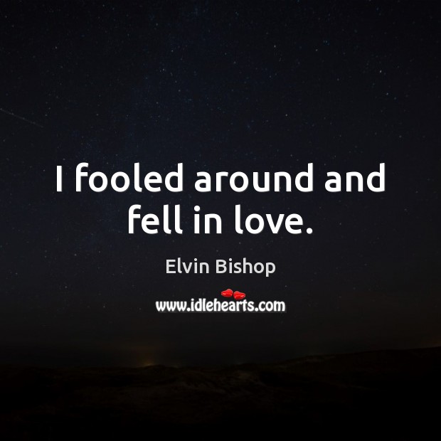 I fooled around and fell in love. Elvin Bishop Picture Quote