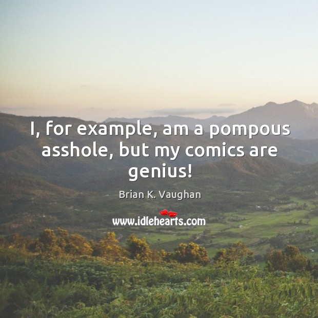 I, for example, am a pompous asshole, but my comics are genius! Brian K. Vaughan Picture Quote