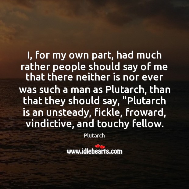 I, for my own part, had much rather people should say of Plutarch Picture Quote