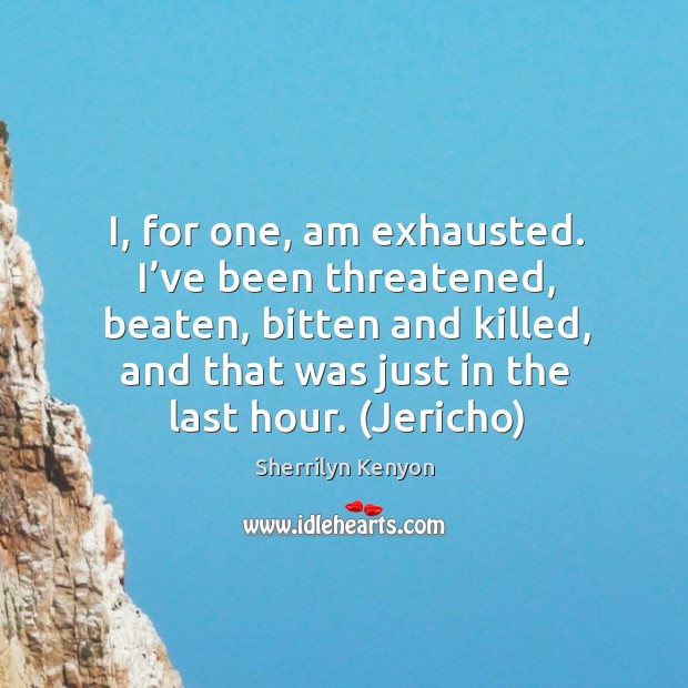 I, for one, am exhausted. I’ve been threatened, beaten, bitten and Sherrilyn Kenyon Picture Quote