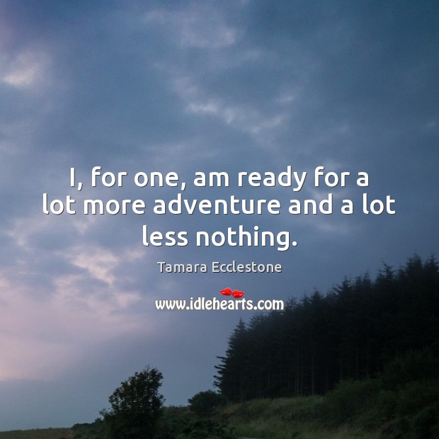 I, for one, am ready for a lot more adventure and a lot less nothing. Tamara Ecclestone Picture Quote