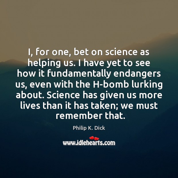 I, for one, bet on science as helping us. I have yet Philip K. Dick Picture Quote