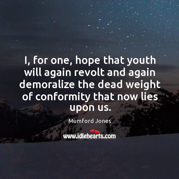 I, for one, hope that youth will again revolt and again demoralize Image