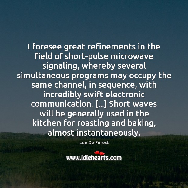I foresee great refinements in the field of short-pulse microwave signaling, whereby Lee De Forest Picture Quote