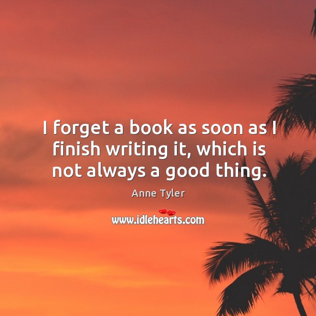 I forget a book as soon as I finish writing it, which is not always a good thing. Image